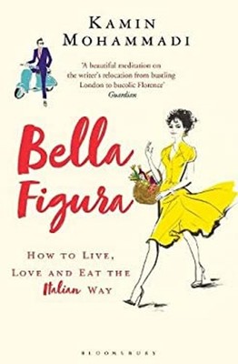 Bella Figura : How to Live, Love and Eat the Italian Way Kamin Mo