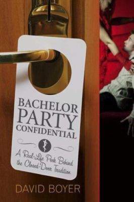 Bachelor Party Confidential : A Real-Life Peek Behind the Closed-Door Traditi...