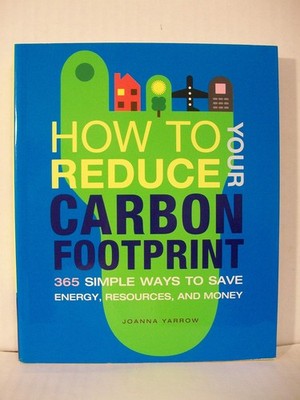 How to Reduce Your Carbon Footprint: 365 Simple Ways to Save Energy, Resourc...