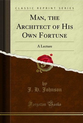 Man, the Architect of His Own Fortune: A Lecture (Classic Reprint)