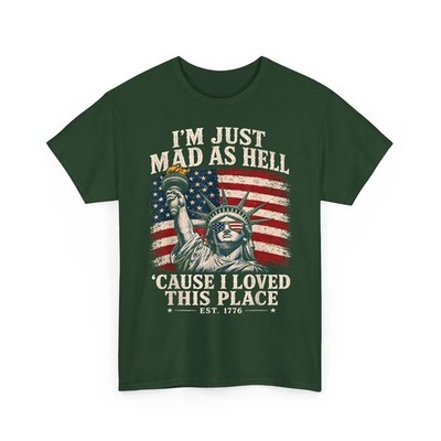 I m Just Mad As Hell Est. 1776 Cause I Loved This Place Statue Liberty T-Shirt