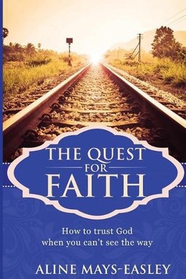The Quest For Faith: How to trust God when you can't see the way by Aline M. May