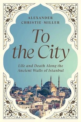 To the City : Life and Death along the Ancient Walls of Istanbul by Alexander...