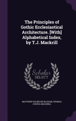 Bloxam - Principles of Gothic Ecclesiastical Architecture. With Alph - X555z