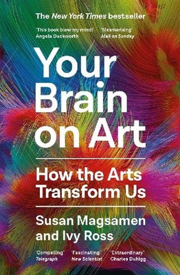 Your Brain on Art: How the Arts Transform Us: How the Arts Transform Us, Ross, I