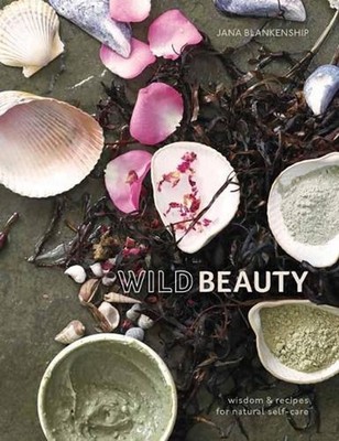 Wild Beauty: Wisdom & Recipes for Natural Self-Care [An Essential Oils Book] by
