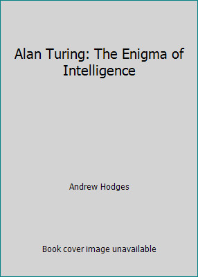 Alan Turing: The Enigma of Intelligence by Andrew Hodges