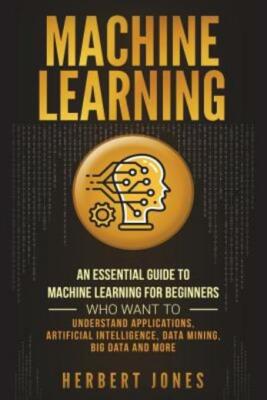 Machine Learning: An Essential Guide To Machine Learning For Beginners Who ...