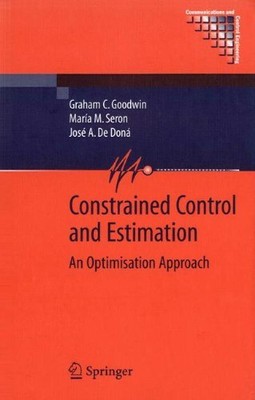 CONSTRAINED CONTROL AND ESTIMATION: AN OPTIMISATION By Graham Goodwin & Maria M.