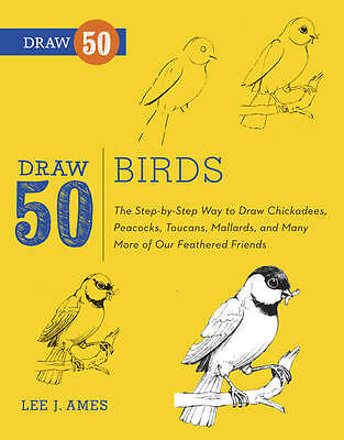 Draw 50 Birds: The Step-by-Step Way to Draw Chickadees, Peacocks, Toucans,...