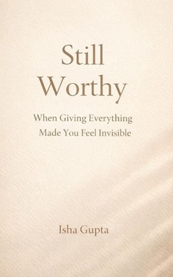 Still Worthy: When Giving Everything Made You Feel Invisible: A quiet guide for 