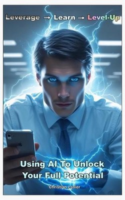 Leverage - Learn - Level-Up: Using AI To Unlock Your Full Potential by Christi