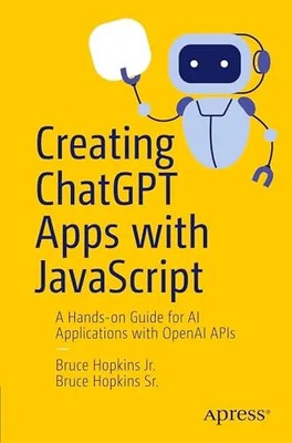 Creating ChatGPT Apps with JavaScript: A Hands-On Guide for AI Applications with