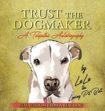 Trust The Dogmaker - A Telepathic Autobiography by The Loving Pitbull, Lala, ...