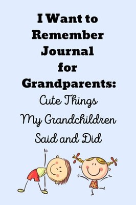 I Want to Remember Journal for Grandparents: Cute Things My Grandchildren Said a