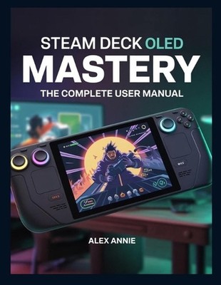 Steam Deck OLED Mastery: The Complete User Manual with Tips and Tricks for Setup