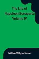 The Life Of Napoleon Bonaparte. Volume IV William Milligan Sloane Taschenbuch