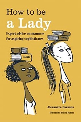 How to Be a Lady : Expert Advice on Manners for Aspiring Sophisti