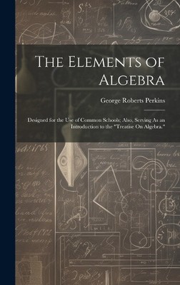 The Elements of Algebra: Designed for the Use of Common Schools; Also, Serving