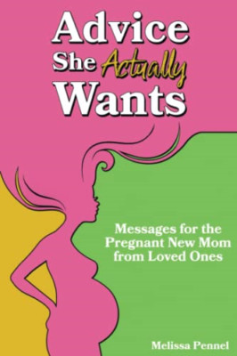 Advice She Actually Wants: Messages for the Pregnant Ne - Paperback NEW Pennel,