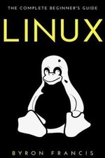 Linux: The Complete Beginner's Guide - The Black Book by Francis, Byron