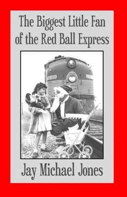 THE BIGGEST LITTLE FAN OF THE RED BALL EXPRESS: A TRUE By Jay Michael Jones NEW