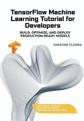TensorFlow Machine Learning Tutorial for Developers: Build, Optimize, and Deploy