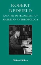 Robert Redfield and the Development of American Anthropology by Clifford Wilcox