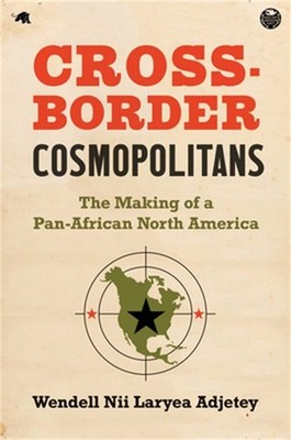 Cross-Border Cosmopolitans: The Making of a Pan-African North America (Hardback