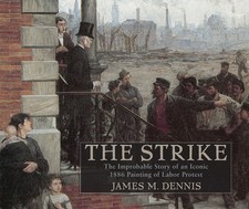 Robert Koehler�s The Strike: The Improbable Story of an Iconic 1886 Painting of, Robert Koehler�s The Strike: The Improbable Story of an Iconic 1886 Painting of,