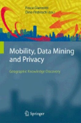 Mobility, Data Mining and Privacy: Geographic Knowledge Discovery by Giannotti