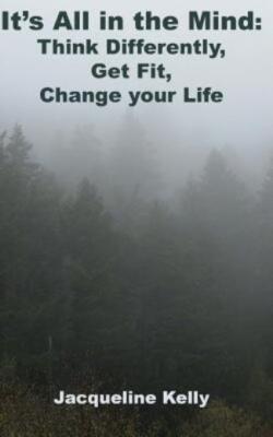 It's All In The Mind: Think Differently, Get Fit, Change Your Life