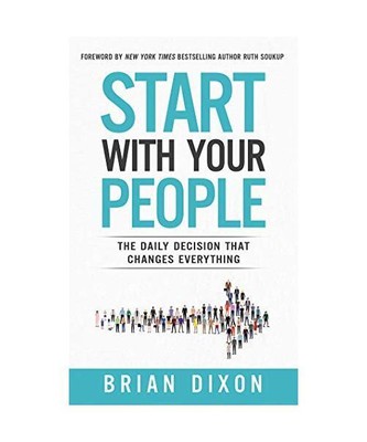 Start With Your People: The Daily Decision That Changes Everything, Dixon, Brian