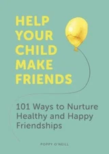 Help Your Child Make Friends: 101 Ways to Nurture Healthy and Happy Friendships