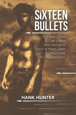 Sixteen Bullets: The True Story of a Man Who Has Been Shot 16 Times-and Is Still