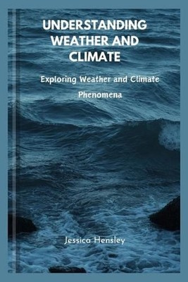 Understanding weather and climate: Exploring Weather and Climate Phenomena by Je