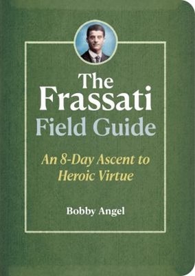 The Frassati Field Guide : An 8-Day Ascent to Heroic Virtue with