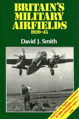 Smith, David J. BRITAIN'S MILITARY AIRFIELDS 1939-45 Hardback BOOK