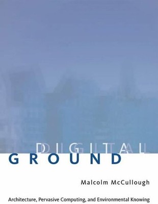 Digital Ground: Architecture, Pervasive Computing, and Environmental Knowing - M