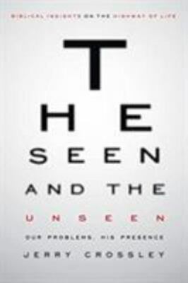 The Seen and the Unseen: Our Problems, His Presence by Crossley, Jerry