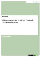 Bildungssysteme Im Vergleich. Finnland, Deutschland, Ungarn Anonymous