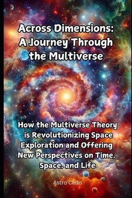 Across Dimensions: A Journey Through the Multiverse: How the Multiverse Theory i