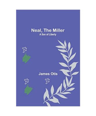 Neal, the Miller: A Son of Liberty, James Otis