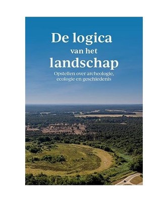 De logica van het landschap: opstellen over archeologie, ecologie en geschiedeni