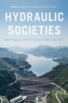 Hydraulic Societies   Water, Power, and Control in East and Central Asian Histo 