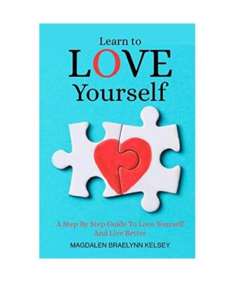 LEARN TO LOVE YOURSELF: A Step By Step Guide To Love Yourself And Live Better, M