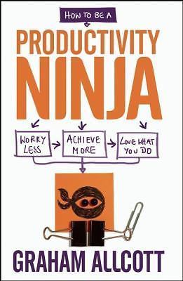 How to be a Productivity Ninja: Worry Less, Achieve More and Love What You Do b