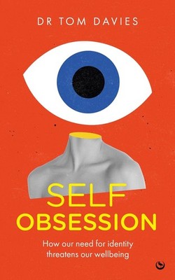 Self-Obsession: How our need for identity threatens our wellbeing by Dr Tom Davi