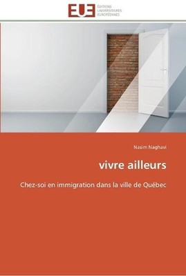 Vivre ailleurs: Chez-soi en immigration dans la ville de Qu?(C)bec by Naghavi-N