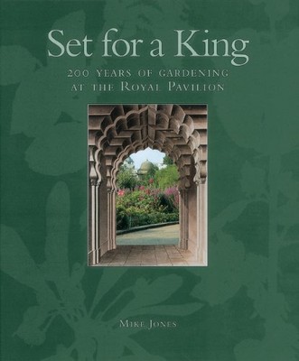 Set for a King: 200 Years of Gardening at the Royal Pavilion By 